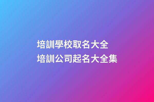 培訓學校取名大全 培訓公司起名大全集-第1張-公司起名-玄機派